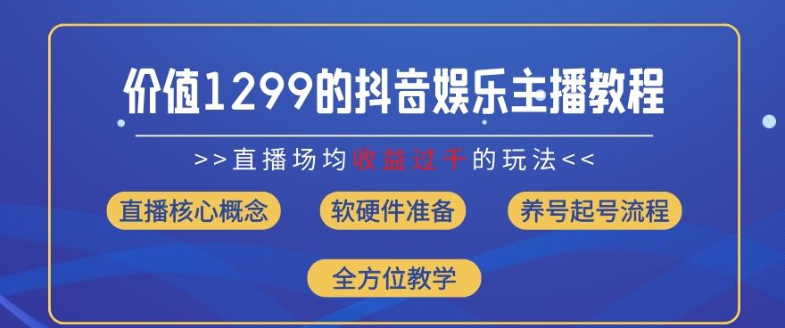 价值1299的抖音娱乐主播场均直播收入过千打法教学(8月最新)【揭秘】，大佬商机网