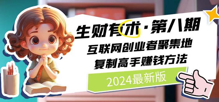 （11793期）2024生财有术·第八期 互联网创业者聚集地，复制高手赚钱方法 (7月更新)，大佬商机网
